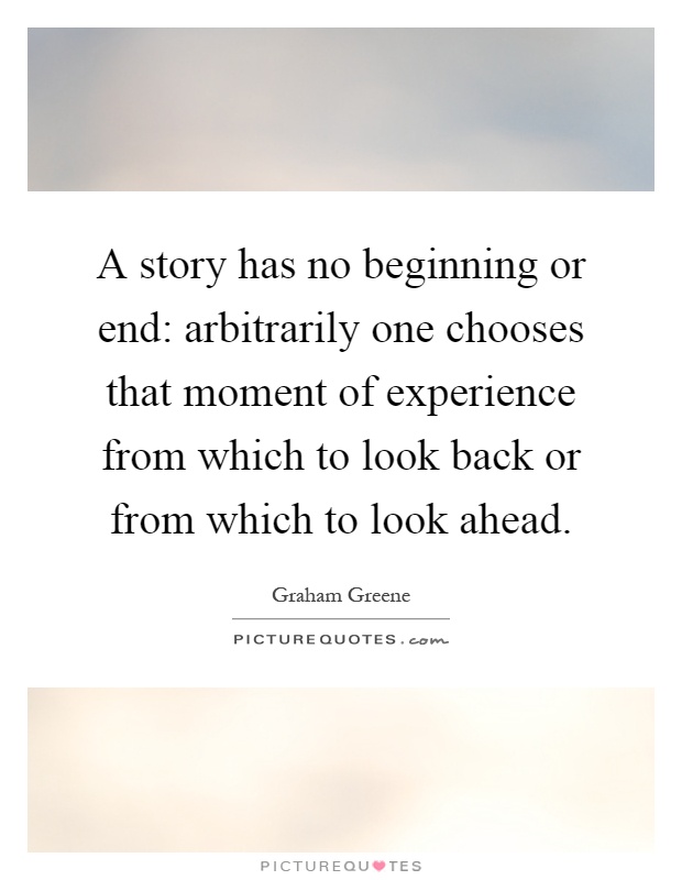 A story has no beginning or end: arbitrarily one chooses that moment of experience from which to look back or from which to look ahead Picture Quote #1