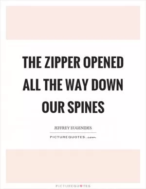 The zipper opened all the way down our spines Picture Quote #1