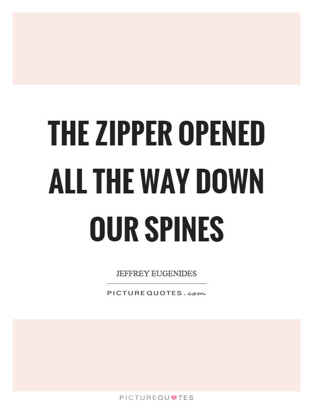 The zipper opened all the way down our spines Picture Quote #1