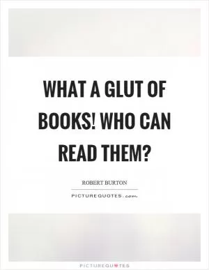 What a glut of books! Who can read them? Picture Quote #1