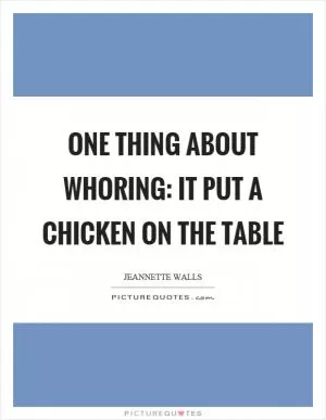 One thing about whoring: It put a chicken on the table Picture Quote #1