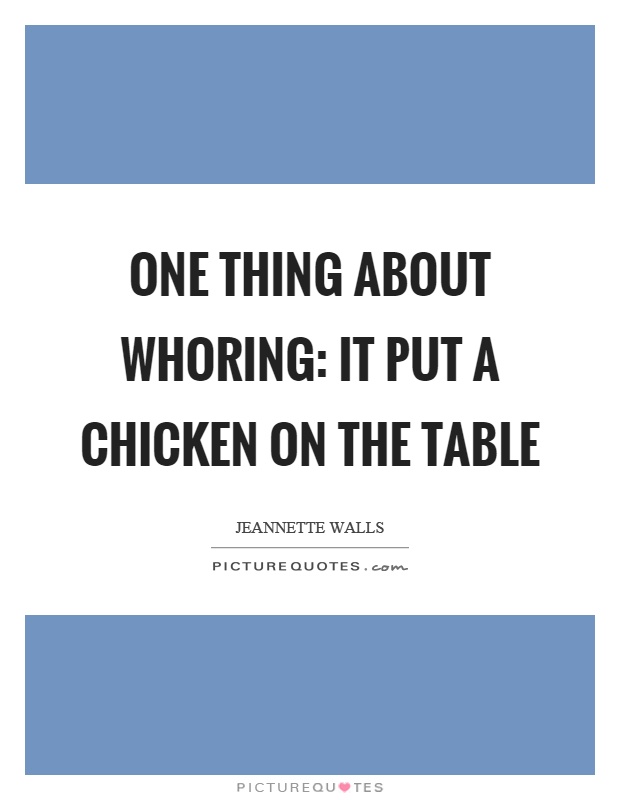 One thing about whoring: It put a chicken on the table Picture Quote #1