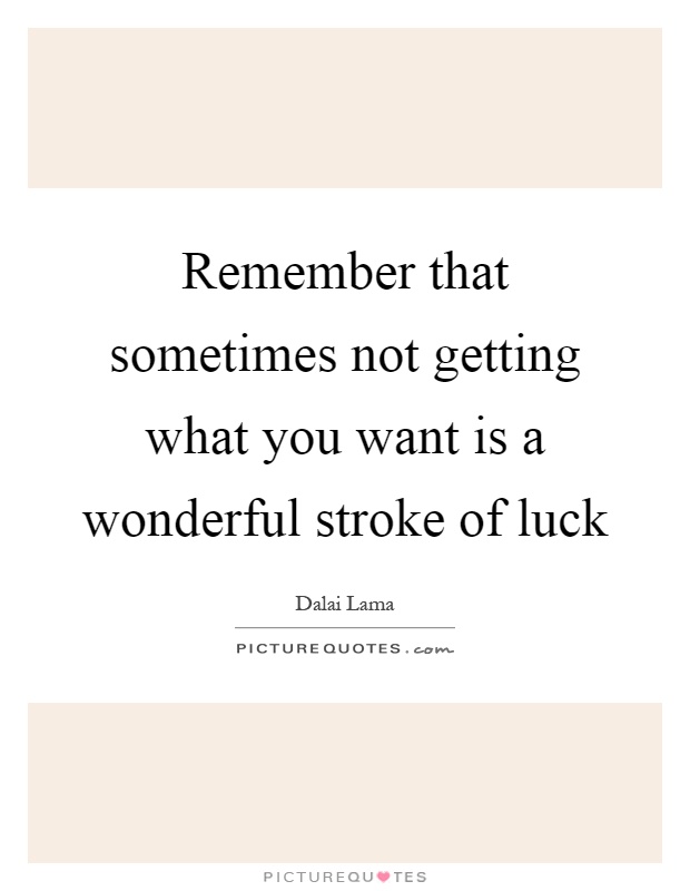 Remember that sometimes not getting what you want is a wonderful stroke of luck Picture Quote #1