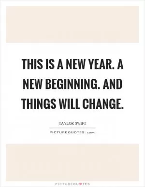 This is a new year. A new beginning. And things will change Picture Quote #1