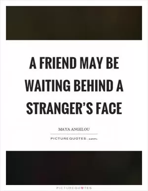 A friend may be waiting behind a stranger’s face Picture Quote #1