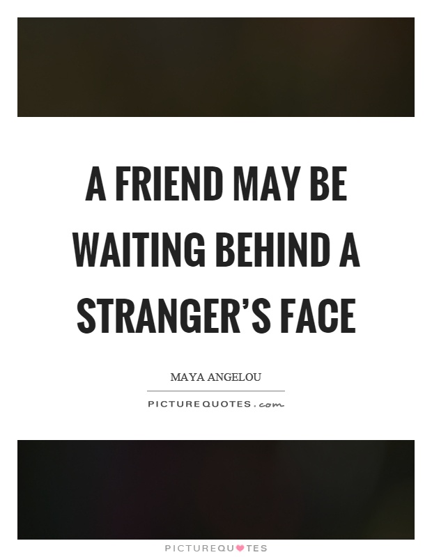 A friend may be waiting behind a stranger's face Picture Quote #1