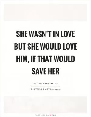 She wasn’t in love but she would love him, if that would save her Picture Quote #1