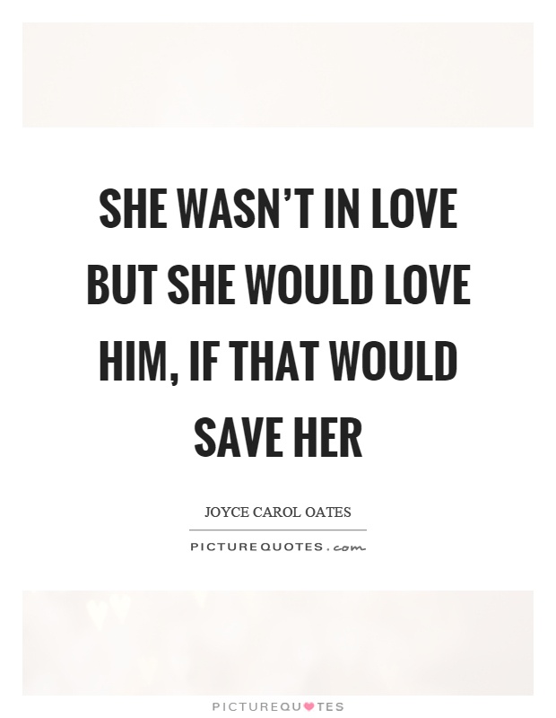 She wasn't in love but she would love him, if that would save her Picture Quote #1