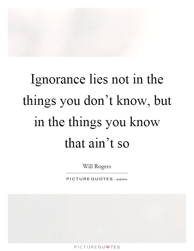 Ignorance lies not in the things you don't know, but in the things you know that ain't so Picture Quote #1