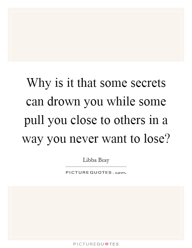 Why is it that some secrets can drown you while some pull you close to others in a way you never want to lose? Picture Quote #1