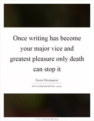 Once writing has become your major vice and greatest pleasure only death can stop it Picture Quote #1