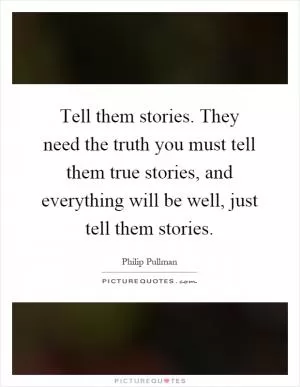 Tell them stories. They need the truth you must tell them true stories, and everything will be well, just tell them stories Picture Quote #1