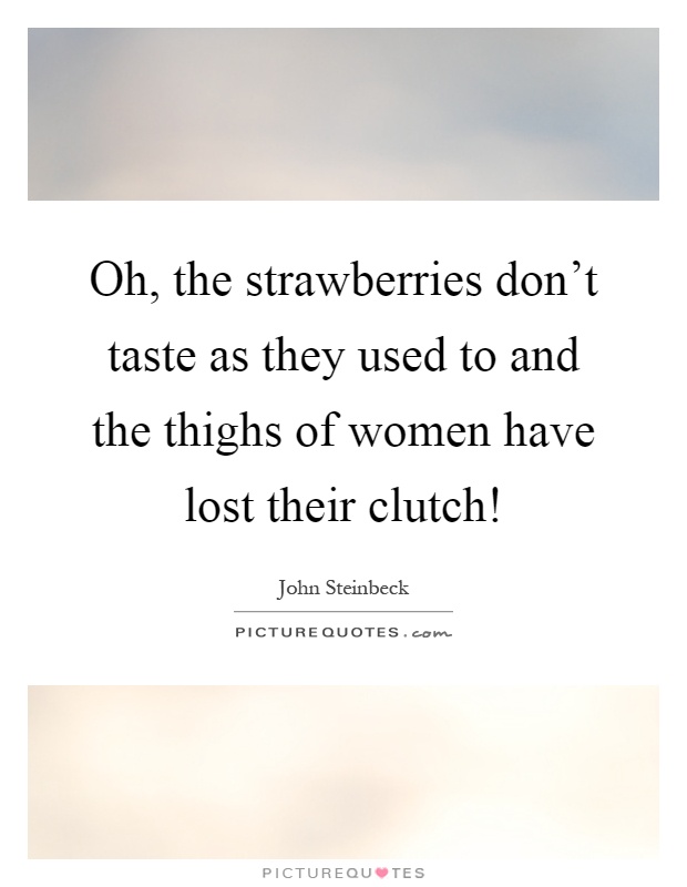 Oh, the strawberries don't taste as they used to and the thighs of women have lost their clutch! Picture Quote #1