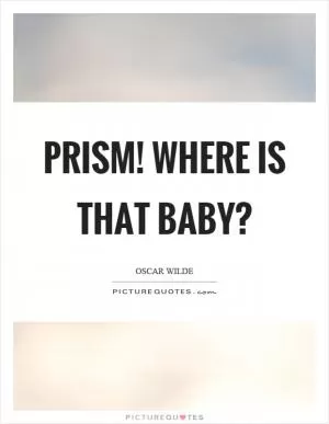 Prism! Where is that baby? Picture Quote #1