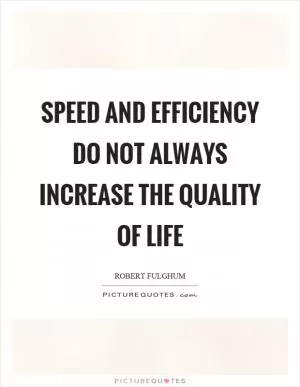 Speed and efficiency do not always increase the quality of life Picture Quote #1