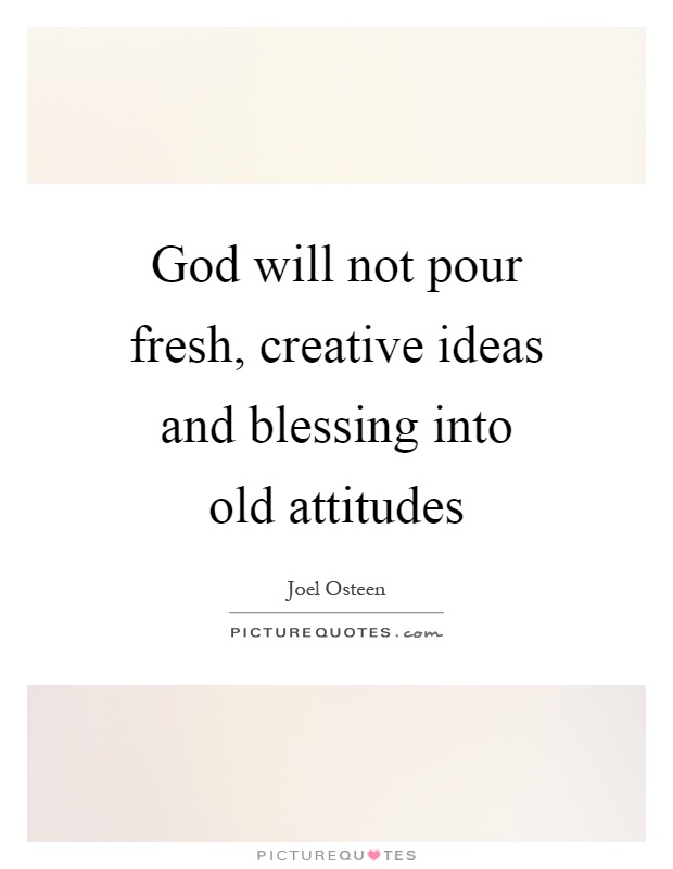God will not pour fresh, creative ideas and blessing into old attitudes Picture Quote #1