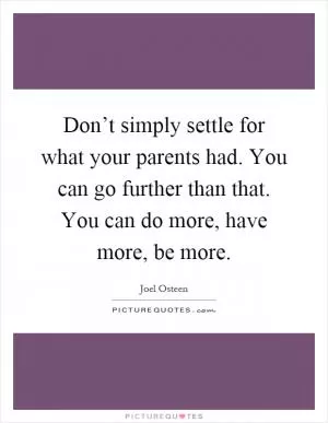 Don’t simply settle for what your parents had. You can go further than that. You can do more, have more, be more Picture Quote #1