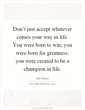 Don’t just accept whatever comes your way in life. You were born to win; you were born for greatness; you were created to be a champion in life Picture Quote #1