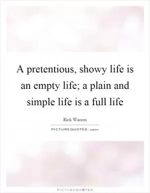 A pretentious, showy life is an empty life; a plain and simple life is a full life Picture Quote #1