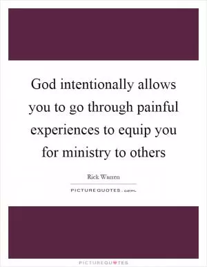 God intentionally allows you to go through painful experiences to equip you for ministry to others Picture Quote #1