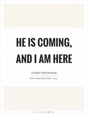 He is coming, and I am here Picture Quote #1