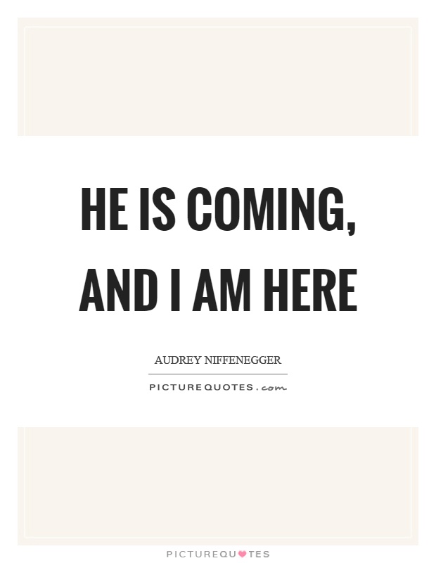 He is coming, and I am here Picture Quote #1