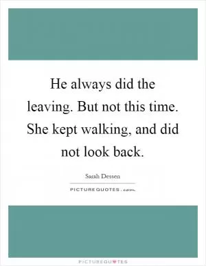 He always did the leaving. But not this time. She kept walking, and did not look back Picture Quote #1