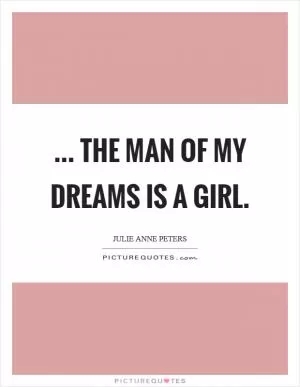 ... the man of my dreams is a girl Picture Quote #1