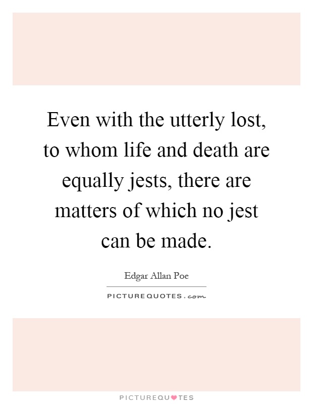 Even with the utterly lost, to whom life and death are equally jests, there are matters of which no jest can be made Picture Quote #1