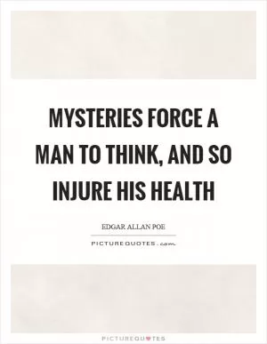 Mysteries force a man to think, and so injure his health Picture Quote #1