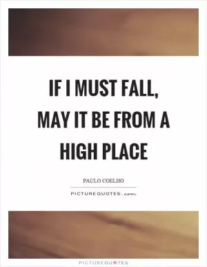 If I must fall, may it be from a high place Picture Quote #1