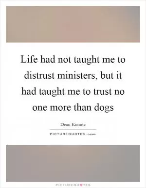 Life had not taught me to distrust ministers, but it had taught me to trust no one more than dogs Picture Quote #1