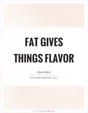 Fat gives things flavor Picture Quote #1