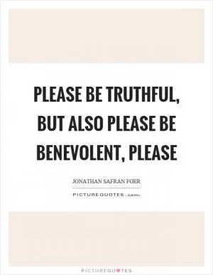 Please be truthful, but also please be benevolent, please Picture Quote #1