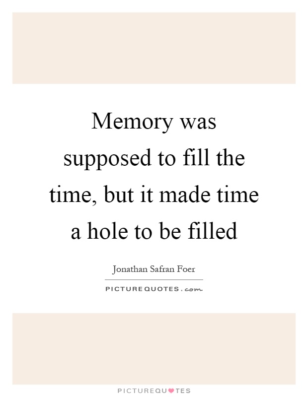 Memory was supposed to fill the time, but it made time a hole to be filled Picture Quote #1