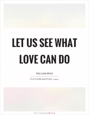 Let us see what love can do Picture Quote #1