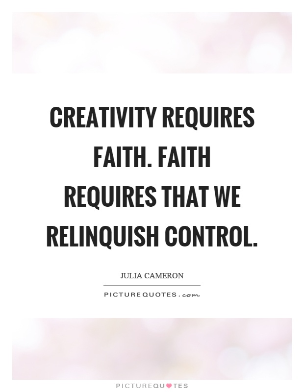 Creativity requires faith. Faith requires that we relinquish control Picture Quote #1