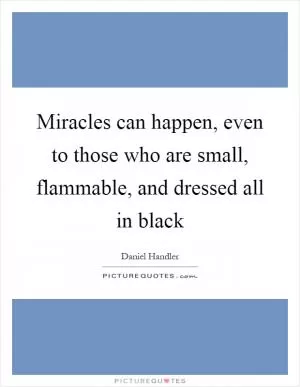Miracles can happen, even to those who are small, flammable, and dressed all in black Picture Quote #1