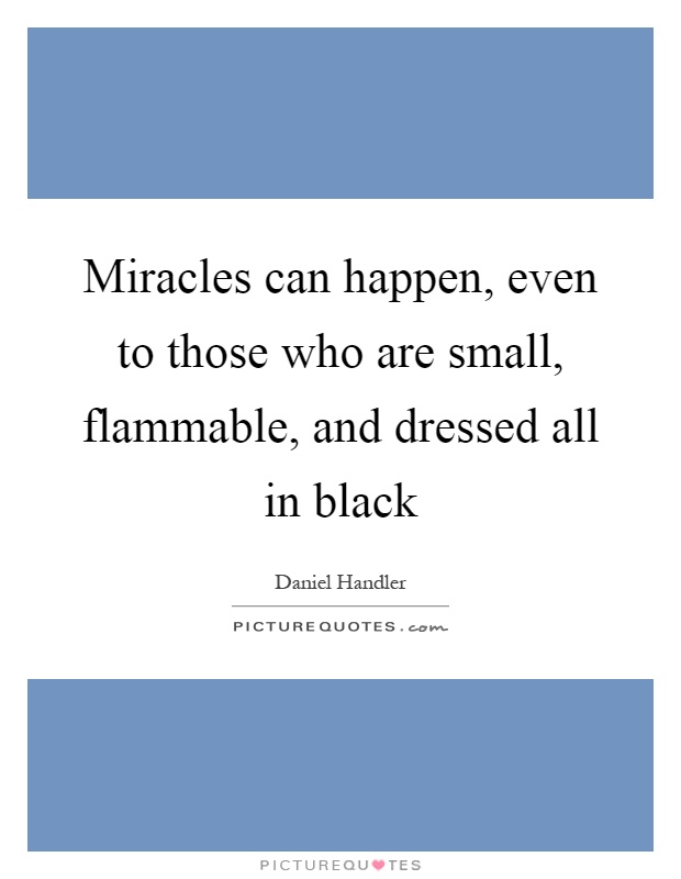 Miracles can happen, even to those who are small, flammable, and dressed all in black Picture Quote #1