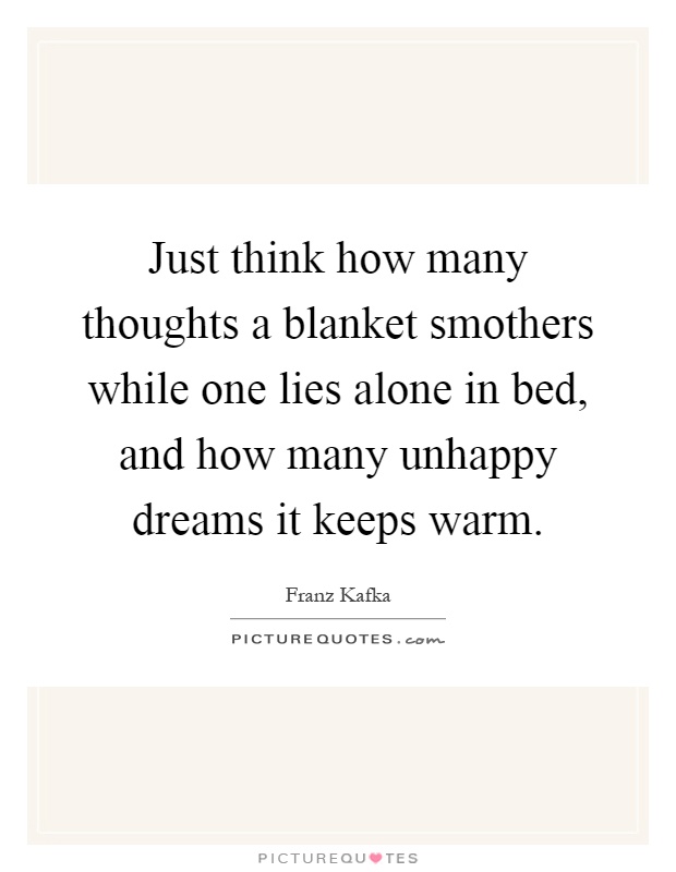 Just think how many thoughts a blanket smothers while one lies alone in bed, and how many unhappy dreams it keeps warm Picture Quote #1