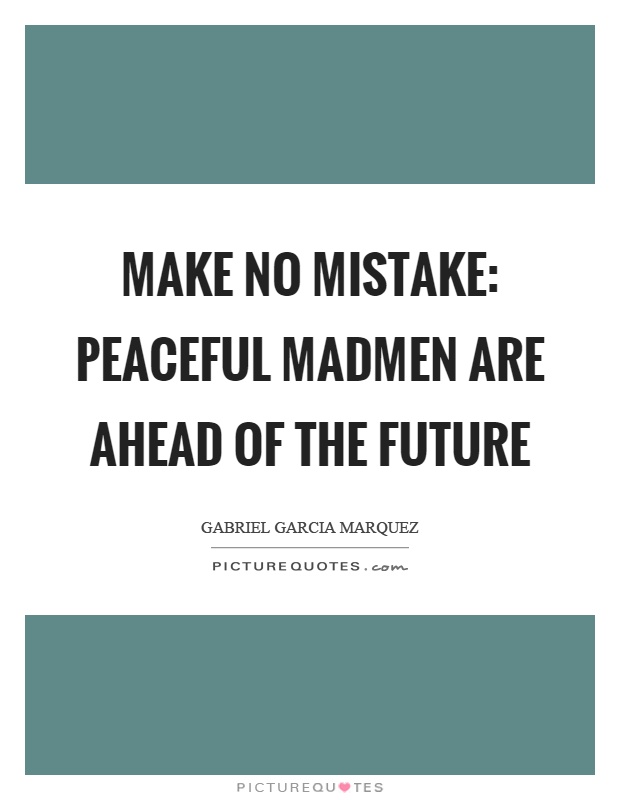 Make no mistake: peaceful madmen are ahead of the future Picture Quote #1