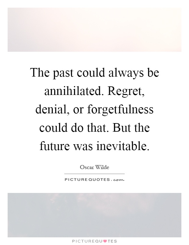The past could always be annihilated. Regret, denial, or forgetfulness could do that. But the future was inevitable Picture Quote #1