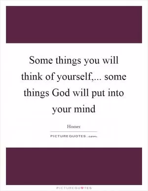 Some things you will think of yourself,... some things God will put into your mind Picture Quote #1