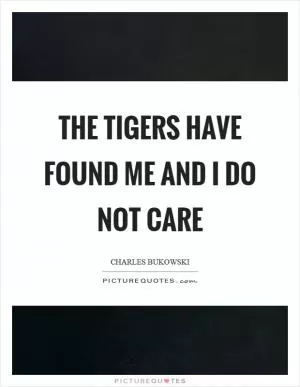 The tigers have found me and I do not care Picture Quote #1