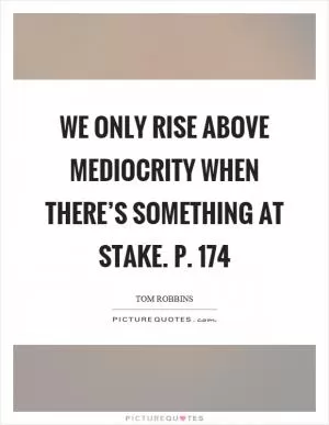 We only rise above mediocrity when there’s something at stake. p. 174 Picture Quote #1