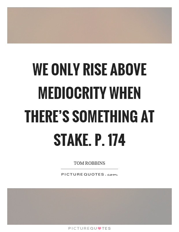 We only rise above mediocrity when there's something at stake. p. 174 Picture Quote #1