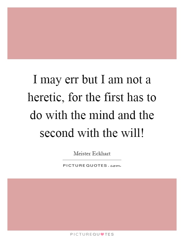 I may err but I am not a heretic, for the first has to do with the mind and the second with the will! Picture Quote #1