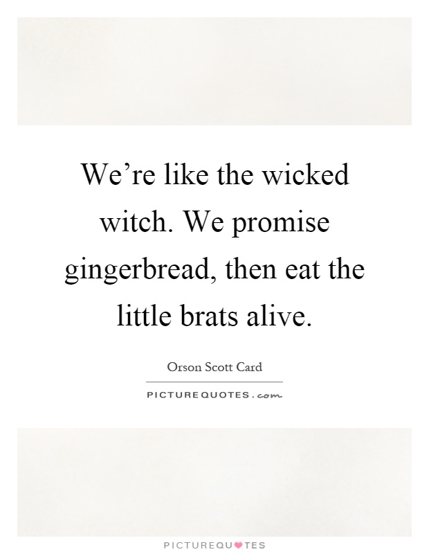 We're like the wicked witch. We promise gingerbread, then eat the little brats alive Picture Quote #1