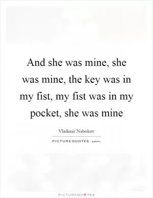 And she was mine, she was mine, the key was in my fist, my fist was in my pocket, she was mine Picture Quote #1