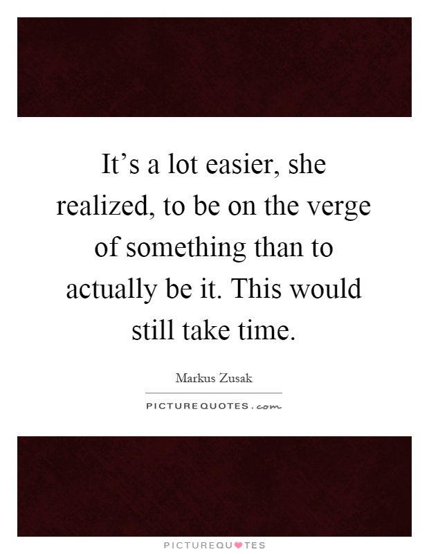 It's a lot easier, she realized, to be on the verge of something than to actually be it. This would still take time Picture Quote #1